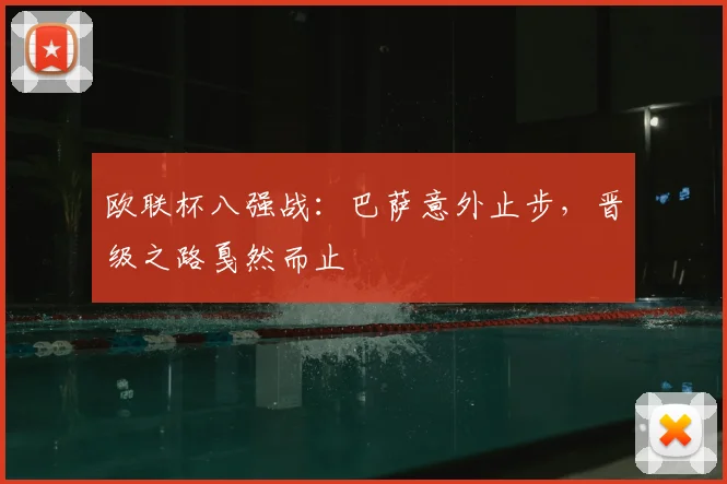 欧联杯八强战：巴萨意外止步，晋级之路戛然而止