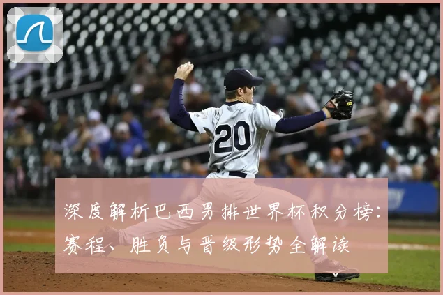 深度解析巴西男排世界杯积分榜：赛程、胜负与晋级形势全解读