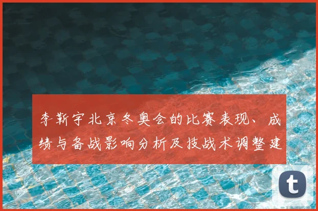 李靳宇北京冬奥会的比赛表现、成绩与备战影响分析及技战术调整建议