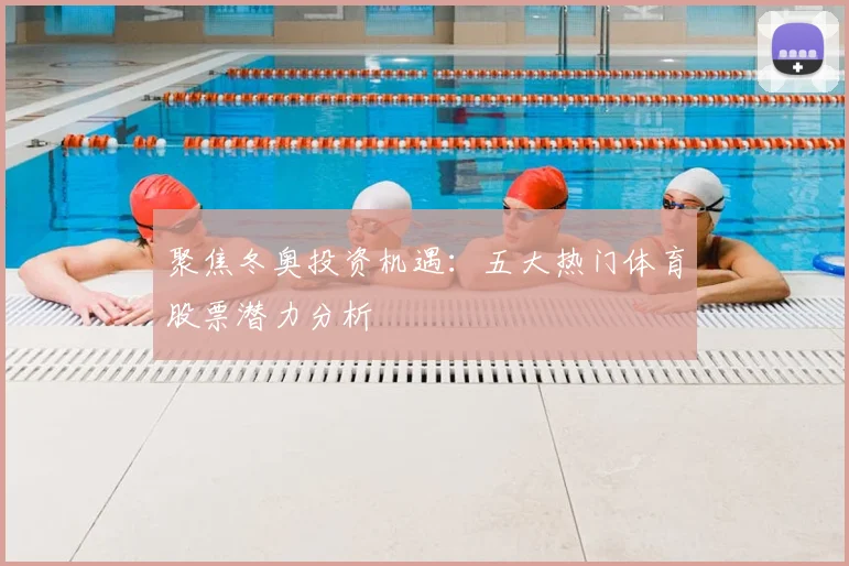 聚焦冬奥投资机遇：五大热门体育股票潜力分析