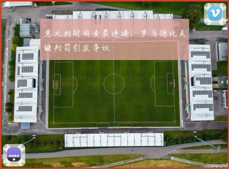 意大利时间凌晨速递：罗马德比关键判罚引发争议