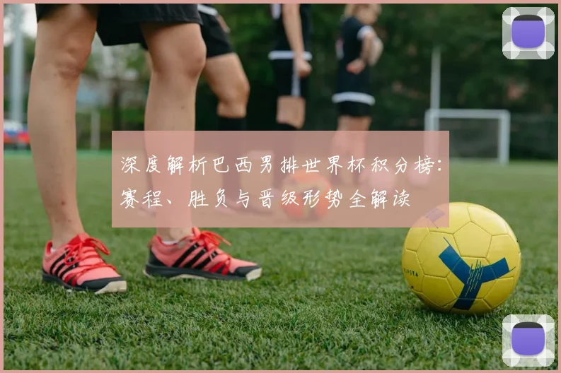 深度解析巴西男排世界杯积分榜：赛程、胜负与晋级形势全解读