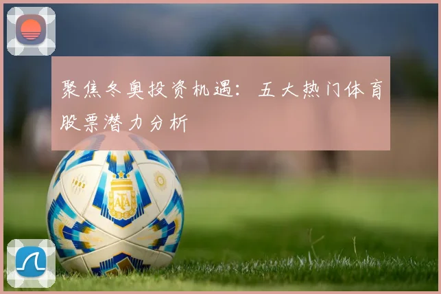 聚焦冬奥投资机遇：五大热门体育股票潜力分析