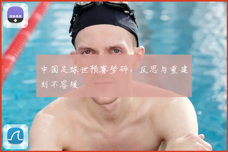 中国足球世预赛梦碎，反思与重建刻不容缓