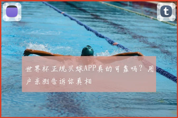 世界杯正规买球APP真的可靠吗？用户亲测告诉你真相