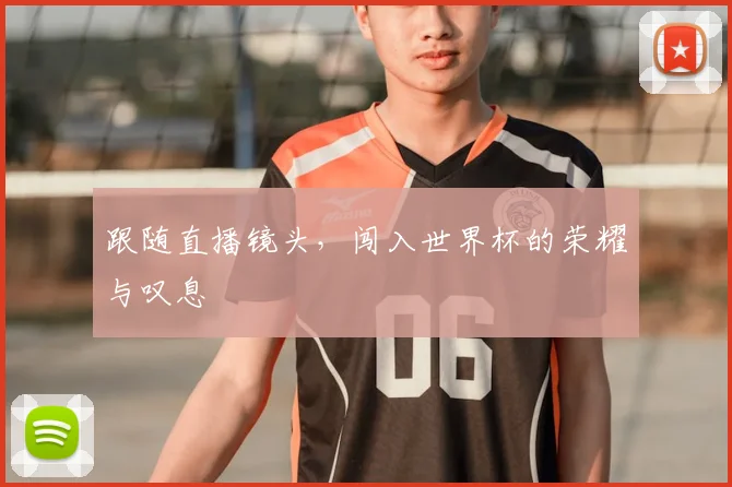 跟随直播镜头，闯入世界杯的荣耀与叹息