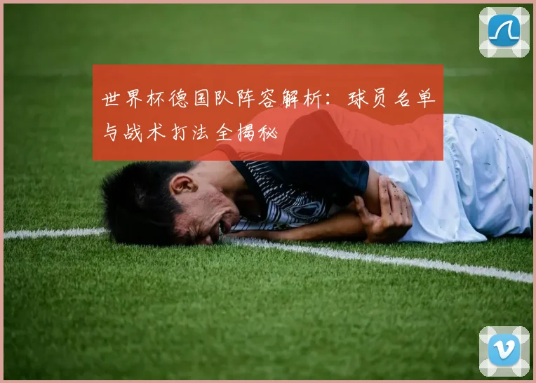 世界杯德国队阵容解析:球员名单与战术打法全揭秘