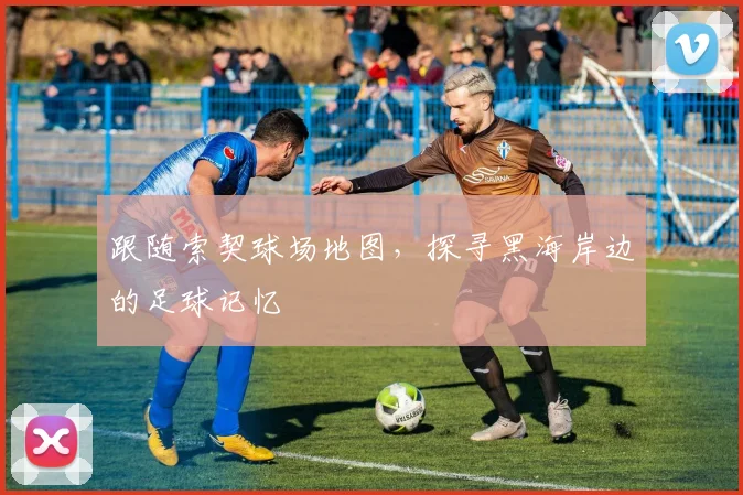 跟随索契球场地图，探寻黑海岸边的足球记忆
