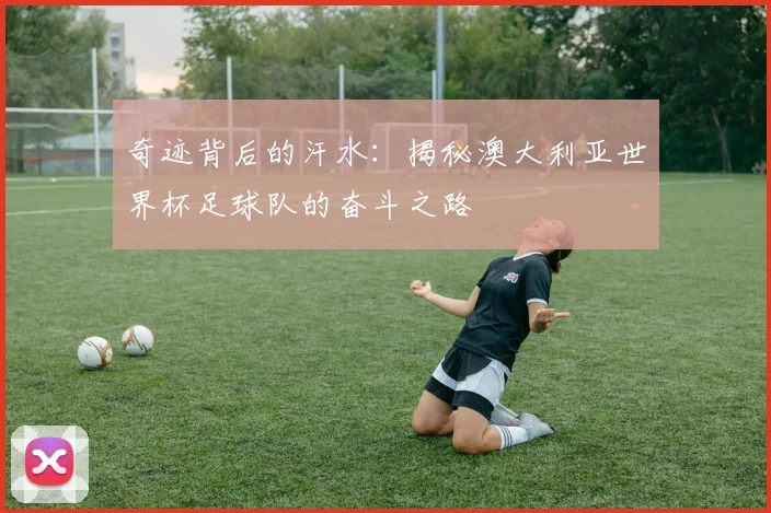 奇迹背后的汗水：揭秘澳大利亚世界杯足球队的奋斗之路