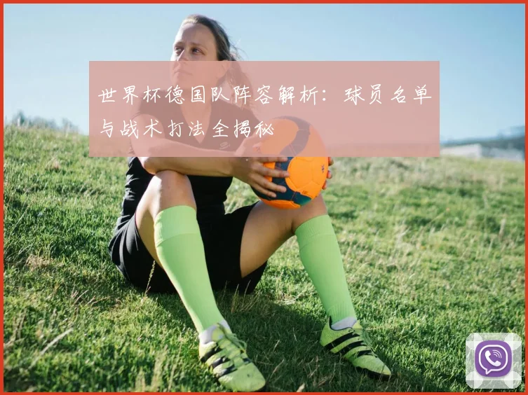 世界杯德国队阵容解析:球员名单与战术打法全揭秘