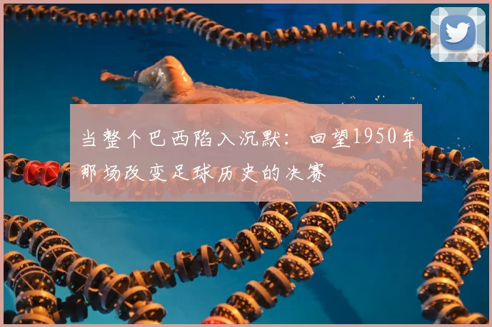 当整个巴西陷入沉默:回望1950年那场改变足球历史的决赛