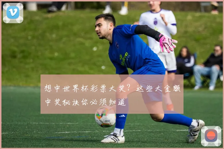 想中世界杯彩票大奖？这些大金额中奖秘诀你必须知道