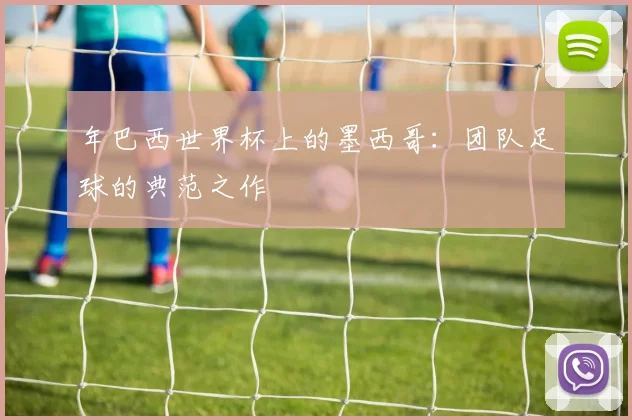 年巴西世界杯上的墨西哥：团队足球的典范之作