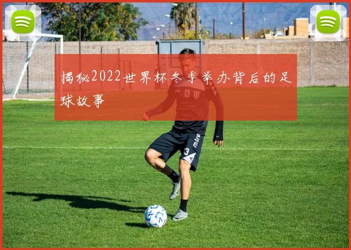 揭秘2022世界杯冬季举办背后的足球故事